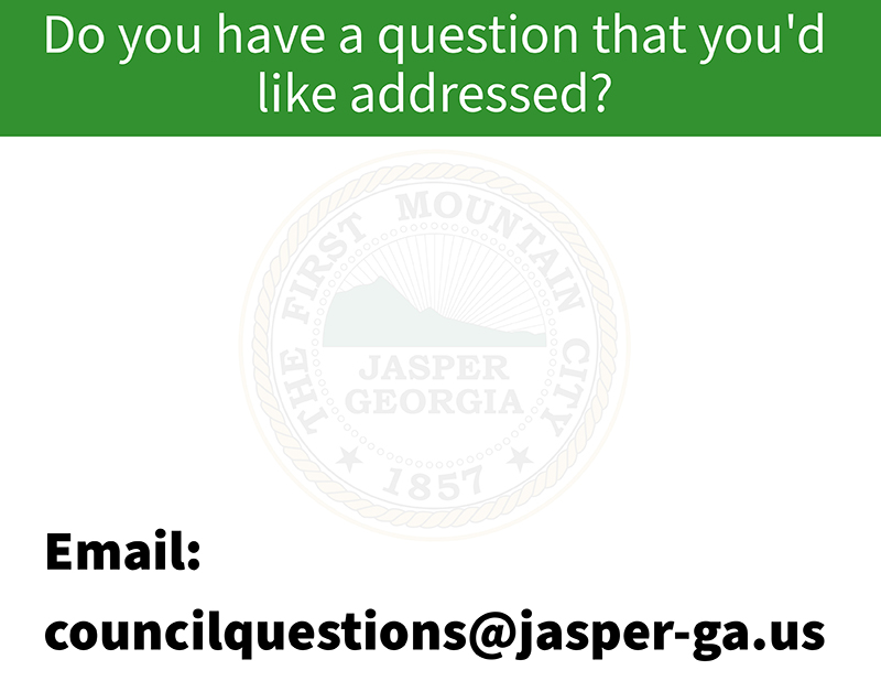 Do you have a question tht you'd like addressed?  Email councilquestions@jasper-ga.us
